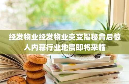 经发物业经发物业突变揭秘背后惊人内幕行业地震即将来临