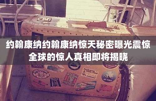 约翰康纳约翰康纳惊天秘密曝光震惊全球的惊人真相即将揭晓