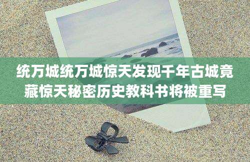 统万城统万城惊天发现千年古城竟藏惊天秘密历史教科书将被重写
