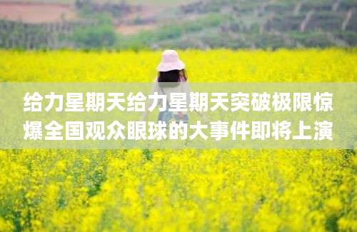 给力星期天给力星期天突破极限惊爆全国观众眼球的大事件即将上演