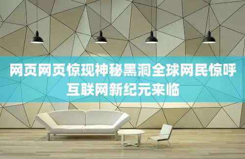 网页网页惊现神秘黑洞全球网民惊呼互联网新纪元来临
