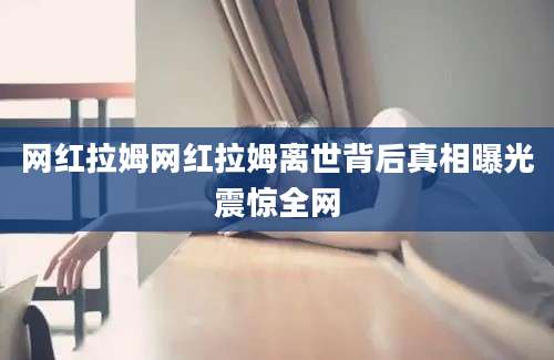 网红拉姆网红拉姆离世背后真相曝光震惊全网