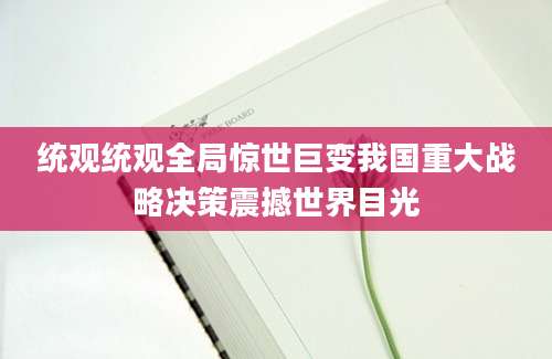 统观统观全局惊世巨变我国重大战略决策震撼世界目光