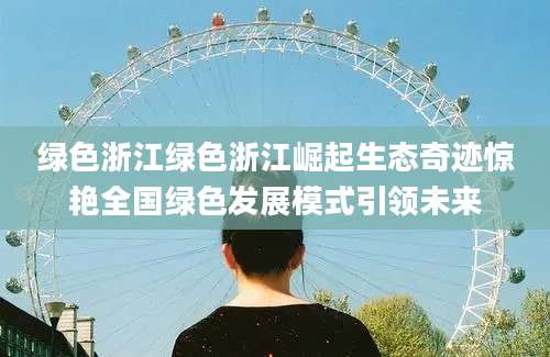 绿色浙江绿色浙江崛起生态奇迹惊艳全国绿色发展模式引领未来