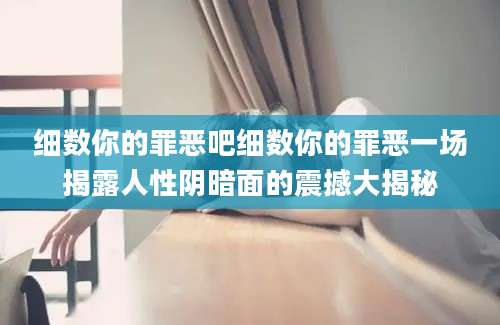 细数你的罪恶吧细数你的罪恶一场揭露人性阴暗面的震撼大揭秘