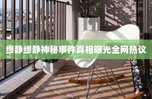 缪静缪静神秘事件真相曝光全网热议