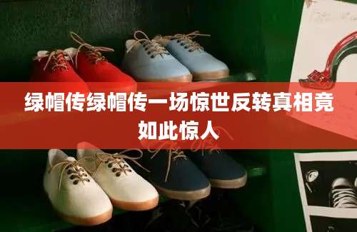 绿帽传绿帽传一场惊世反转真相竟如此惊人