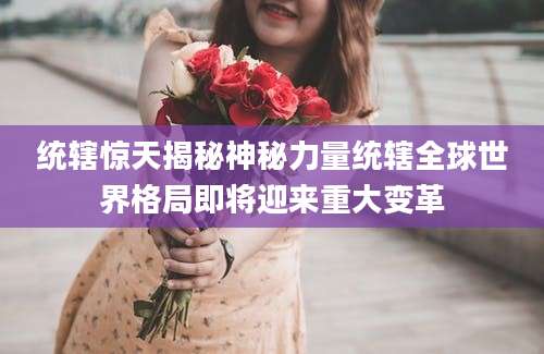 统辖惊天揭秘神秘力量统辖全球世界格局即将迎来重大变革