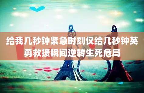 给我几秒钟紧急时刻仅给几秒钟英勇救援瞬间逆转生死危局