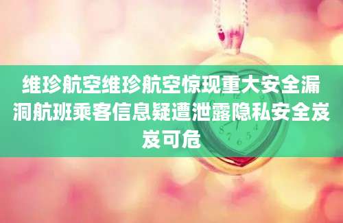 维珍航空维珍航空惊现重大安全漏洞航班乘客信息疑遭泄露隐私安全岌岌可危