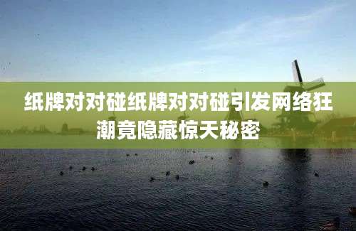 纸牌对对碰纸牌对对碰引发网络狂潮竟隐藏惊天秘密