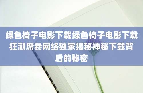 绿色椅子电影下载绿色椅子电影下载狂潮席卷网络独家揭秘神秘下载背后的秘密