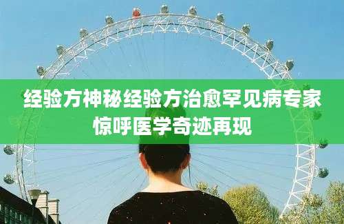 经验方神秘经验方治愈罕见病专家惊呼医学奇迹再现