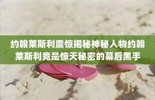 约翰莱斯利震惊揭秘神秘人物约翰莱斯利竟是惊天秘密的幕后黑手