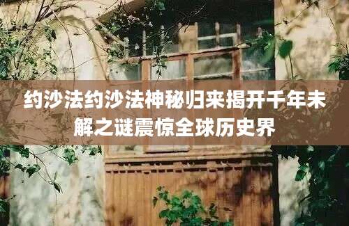 约沙法约沙法神秘归来揭开千年未解之谜震惊全球历史界