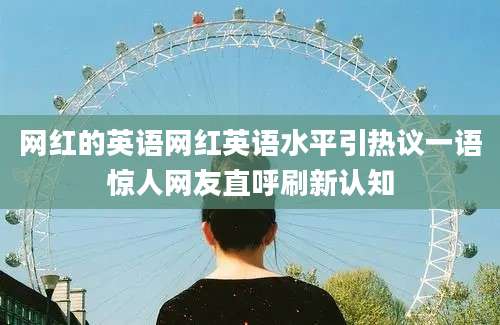 网红的英语网红英语水平引热议一语惊人网友直呼刷新认知