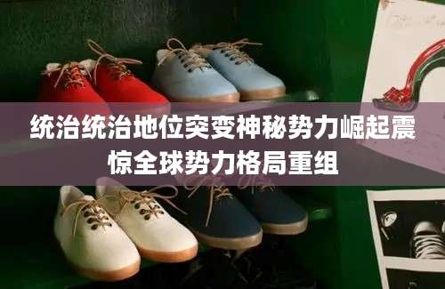 统治统治地位突变神秘势力崛起震惊全球势力格局重组
