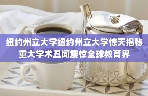 纽约州立大学纽约州立大学惊天揭秘重大学术丑闻震惊全球教育界