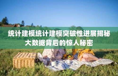 统计建模统计建模突破性进展揭秘大数据背后的惊人秘密