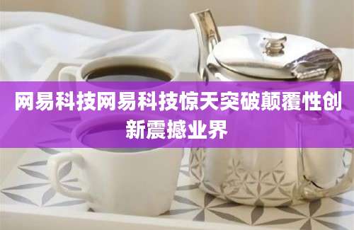 网易科技网易科技惊天突破颠覆性创新震撼业界
