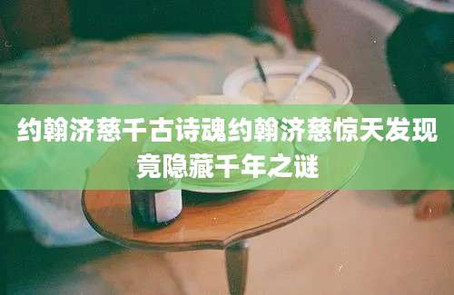 约翰济慈千古诗魂约翰济慈惊天发现竟隐藏千年之谜
