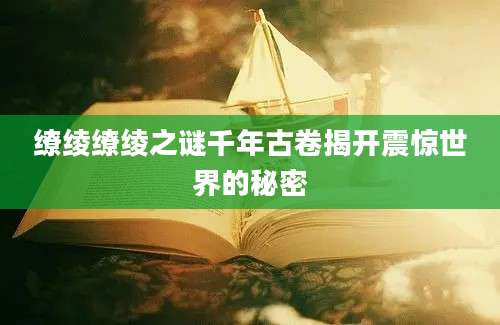 缭绫缭绫之谜千年古卷揭开震惊世界的秘密