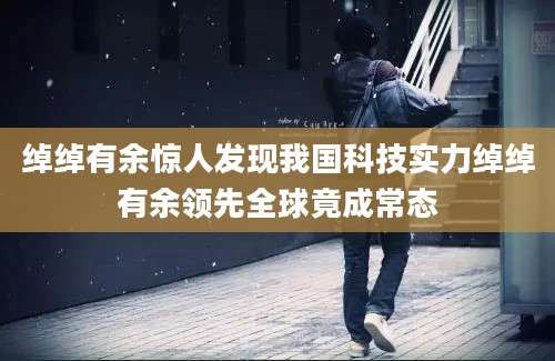 绰绰有余惊人发现我国科技实力绰绰有余领先全球竟成常态