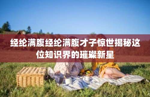 经纶满腹经纶满腹才子惊世揭秘这位知识界的璀璨新星