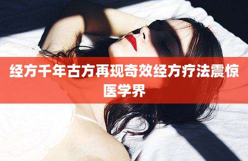 经方千年古方再现奇效经方疗法震惊医学界