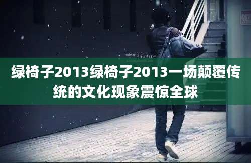 绿椅子2013绿椅子2013一场颠覆传统的文化现象震惊全球