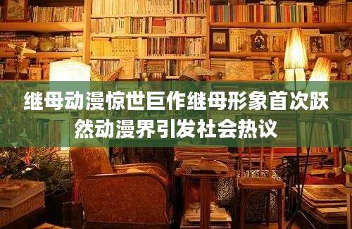继母动漫惊世巨作继母形象首次跃然动漫界引发社会热议