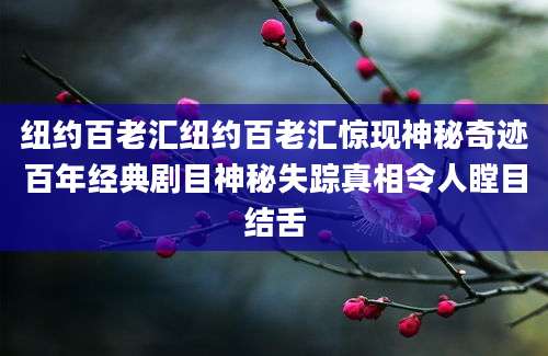 纽约百老汇纽约百老汇惊现神秘奇迹百年经典剧目神秘失踪真相令人瞠目结舌