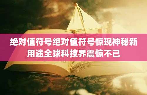 绝对值符号绝对值符号惊现神秘新用途全球科技界震惊不已