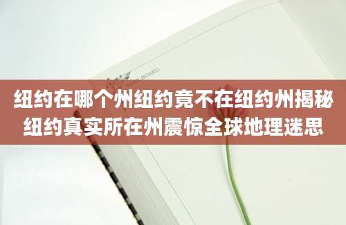 纽约在哪个州纽约竟不在纽约州揭秘纽约真实所在州震惊全球地理迷思
