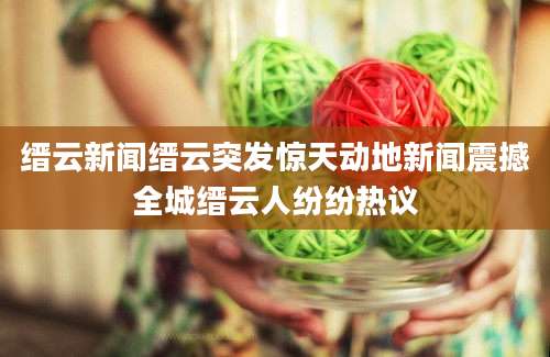 缙云新闻缙云突发惊天动地新闻震撼全城缙云人纷纷热议