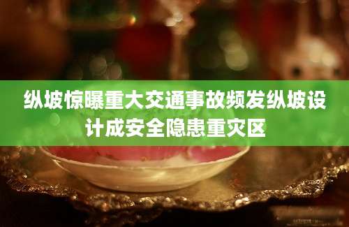 纵坡惊曝重大交通事故频发纵坡设计成安全隐患重灾区