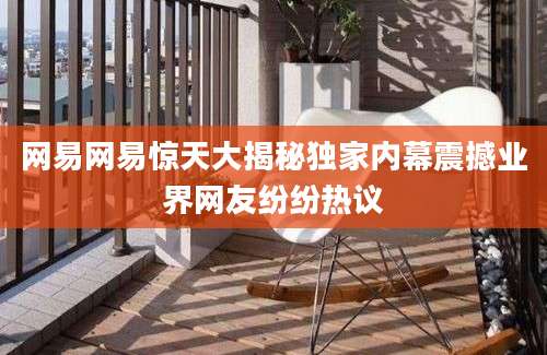 网易网易惊天大揭秘独家内幕震撼业界网友纷纷热议