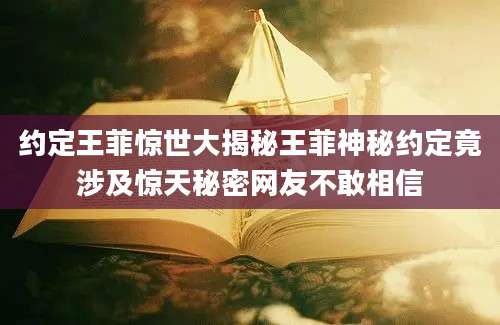 约定王菲惊世大揭秘王菲神秘约定竟涉及惊天秘密网友不敢相信