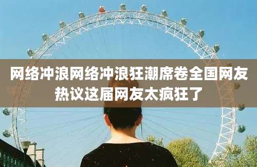 网络冲浪网络冲浪狂潮席卷全国网友热议这届网友太疯狂了