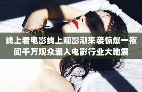 线上看电影线上观影潮来袭惊爆一夜间千万观众涌入电影行业大地震