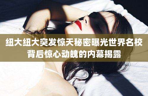 纽大纽大突发惊天秘密曝光世界名校背后惊心动魄的内幕揭露