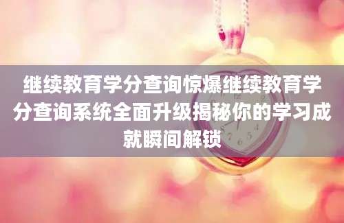 继续教育学分查询惊爆继续教育学分查询系统全面升级揭秘你的学习成就瞬间解锁