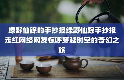 绿野仙踪的手抄报绿野仙踪手抄报走红网络网友惊呼穿越时空的奇幻之旅
