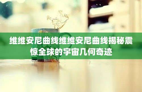 维维安尼曲线维维安尼曲线揭秘震惊全球的宇宙几何奇迹