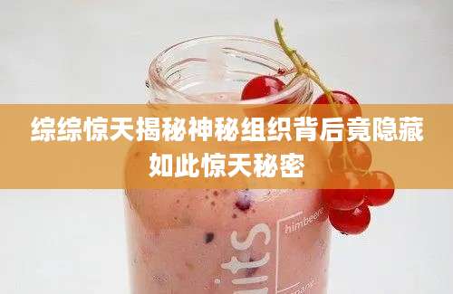综综惊天揭秘神秘组织背后竟隐藏如此惊天秘密