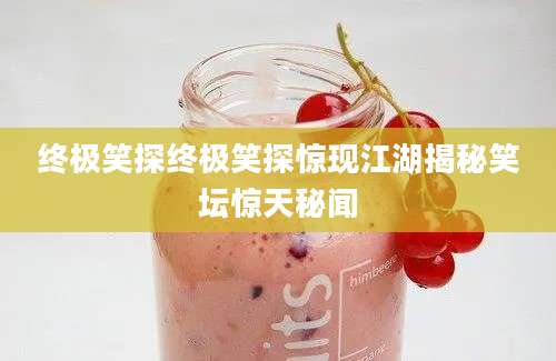 终极笑探终极笑探惊现江湖揭秘笑坛惊天秘闻