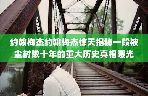 约翰梅杰约翰梅杰惊天揭秘一段被尘封数十年的重大历史真相曝光