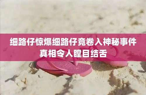 细路仔惊爆细路仔竟卷入神秘事件真相令人瞠目结舌