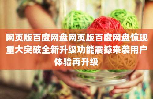 网页版百度网盘网页版百度网盘惊现重大突破全新升级功能震撼来袭用户体验再升级