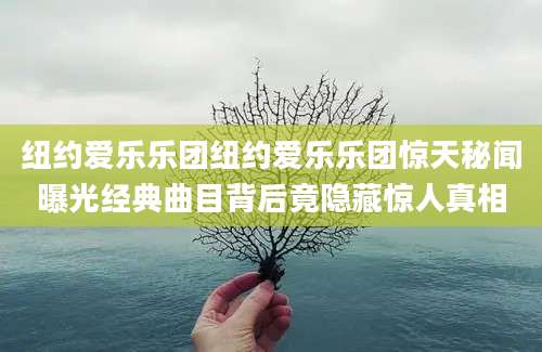 纽约爱乐乐团纽约爱乐乐团惊天秘闻曝光经典曲目背后竟隐藏惊人真相